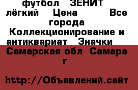 1.1) футбол : ЗЕНИТ  (лёгкий) › Цена ­ 249 - Все города Коллекционирование и антиквариат » Значки   . Самарская обл.,Самара г.